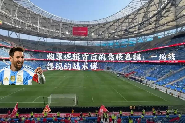 购票逻辑背后的竞技真相：一场被忽视的战术博弈