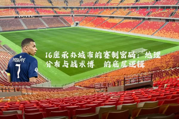 16座承办城市的赛制密码:地理分布与战术博弈的底层逻辑