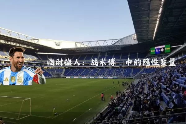 临时换人:战术博弈中的隐性变量