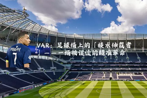 VAR：足球场上的「技术仲裁者」——一场被误读的精准革命