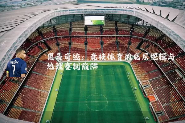 黑马奇迹：竞技体育的底层逻辑与地理赛制陷阱