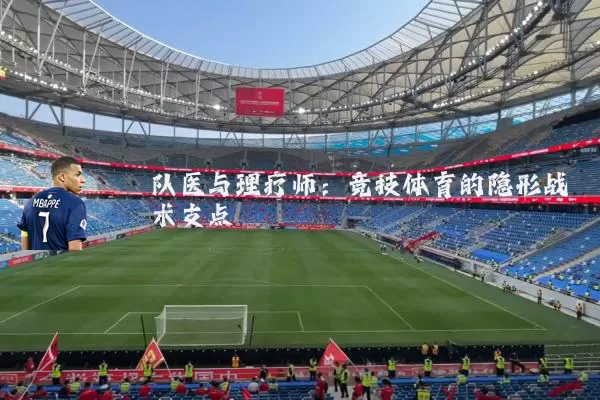 队医与理疗师:竞技体育的隐形战术支点