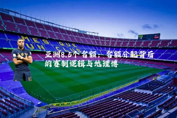 亚洲8.5个名额:名额分配背后的赛制逻辑与地理博弈