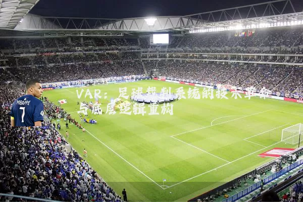 VAR：足球裁判系统的技术革命与底层逻辑重构
